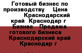 Готовый бизнес по производству. › Цена ­ 70 000 - Краснодарский край, Краснодар г. Бизнес » Продажа готового бизнеса   . Краснодарский край,Краснодар г.